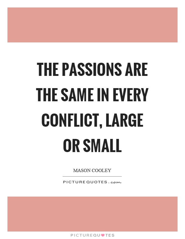 The passions are the same in every conflict, large or small Picture Quote #1