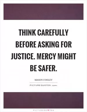 Think carefully before asking for justice. Mercy might be safer Picture Quote #1