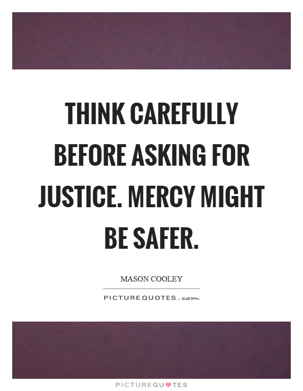 Think carefully before asking for justice. Mercy might be safer Picture Quote #1