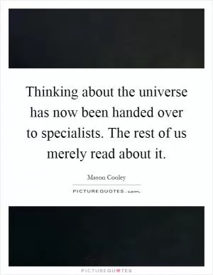 Thinking about the universe has now been handed over to specialists. The rest of us merely read about it Picture Quote #1
