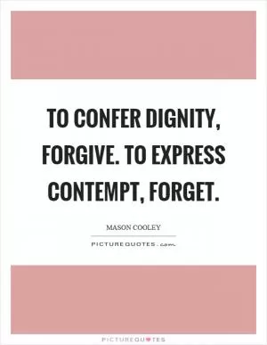 To confer dignity, forgive. To express contempt, forget Picture Quote #1