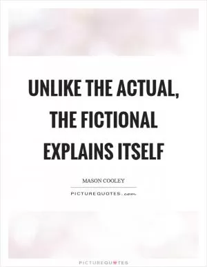 Unlike the actual, the fictional explains itself Picture Quote #1