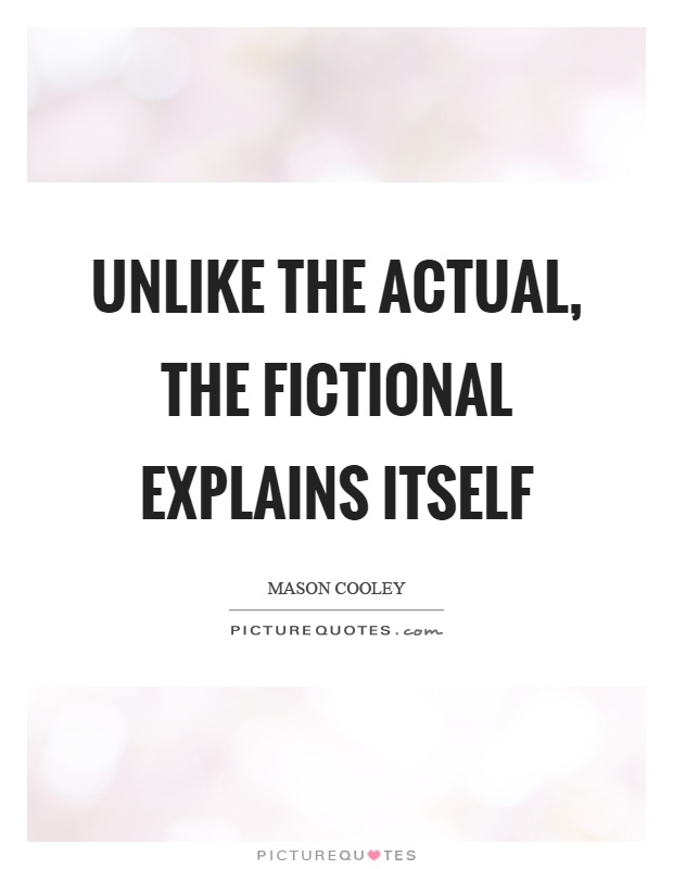 Unlike the actual, the fictional explains itself Picture Quote #1