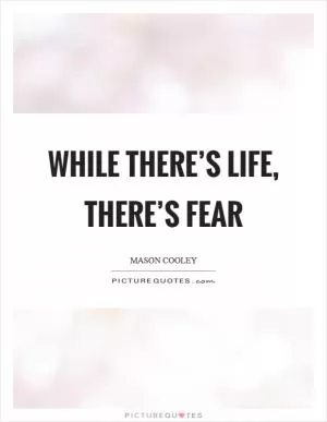 While there’s life, there’s fear Picture Quote #1