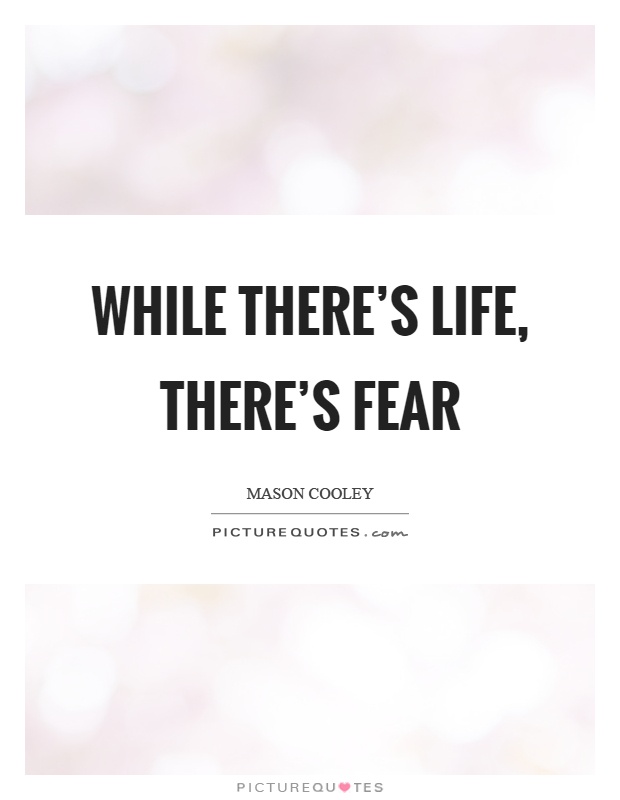 While there's life, there's fear Picture Quote #1