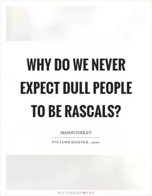 Why do we never expect dull people to be rascals? Picture Quote #1