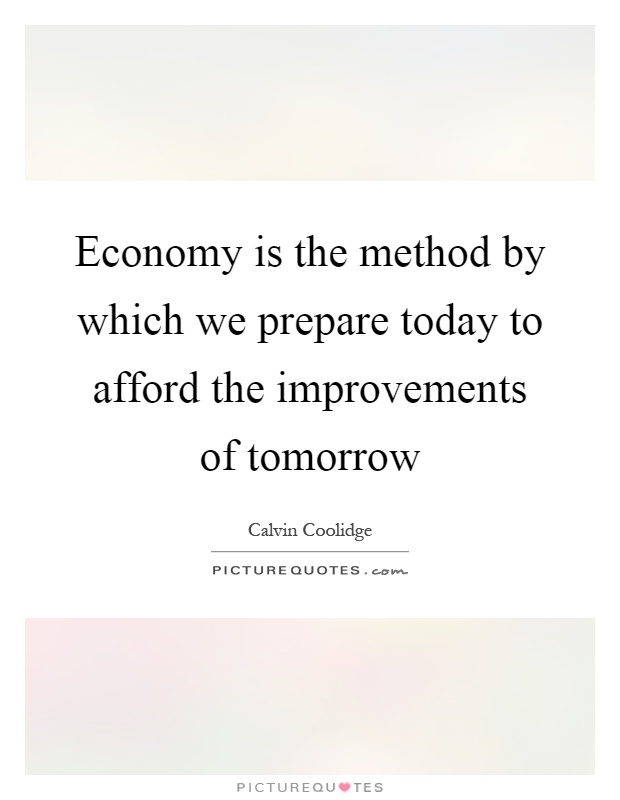 Economy is the method by which we prepare today to afford the improvements of tomorrow Picture Quote #1