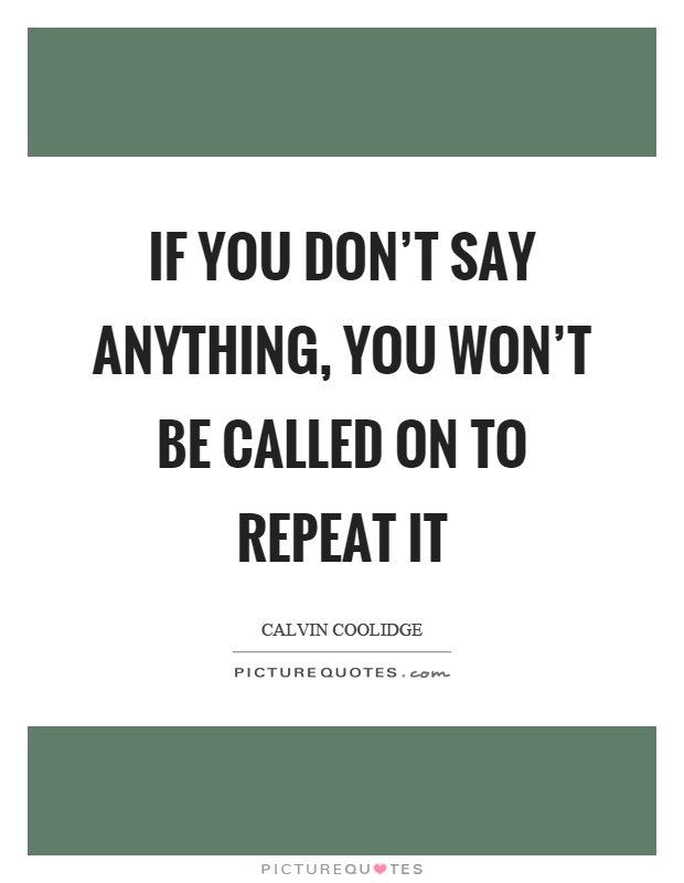 If you don't say anything, you won't be called on to repeat it Picture Quote #1