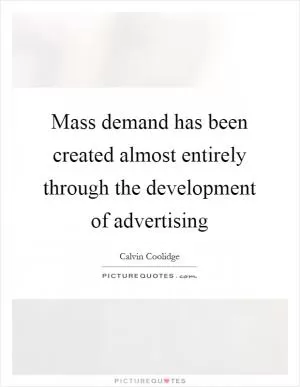 Mass demand has been created almost entirely through the development of advertising Picture Quote #1