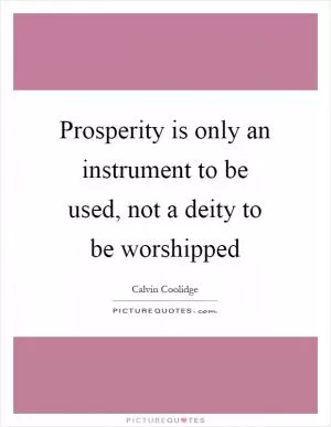 Prosperity is only an instrument to be used, not a deity to be worshipped Picture Quote #1