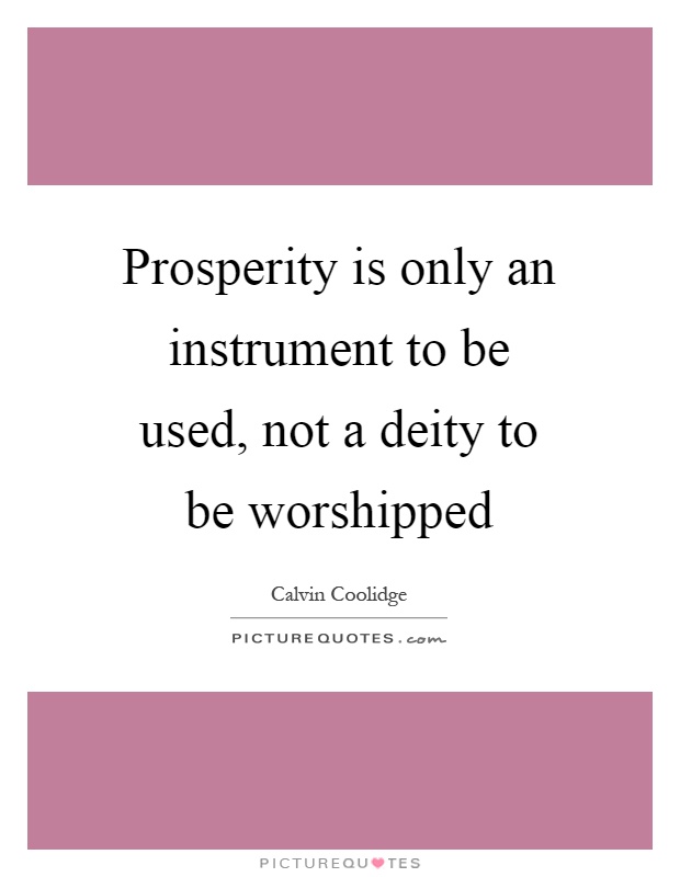 Prosperity is only an instrument to be used, not a deity to be worshipped Picture Quote #1