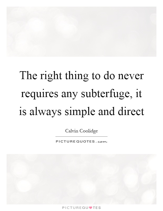 The right thing to do never requires any subterfuge, it is always simple and direct Picture Quote #1
