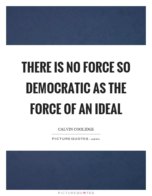There is no force so democratic as the force of an ideal Picture Quote #1