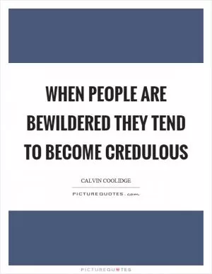 When people are bewildered they tend to become credulous Picture Quote #1