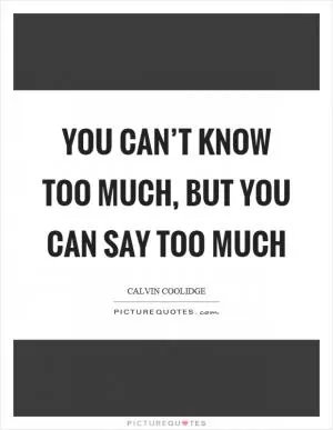 You can’t know too much, but you can say too much Picture Quote #1