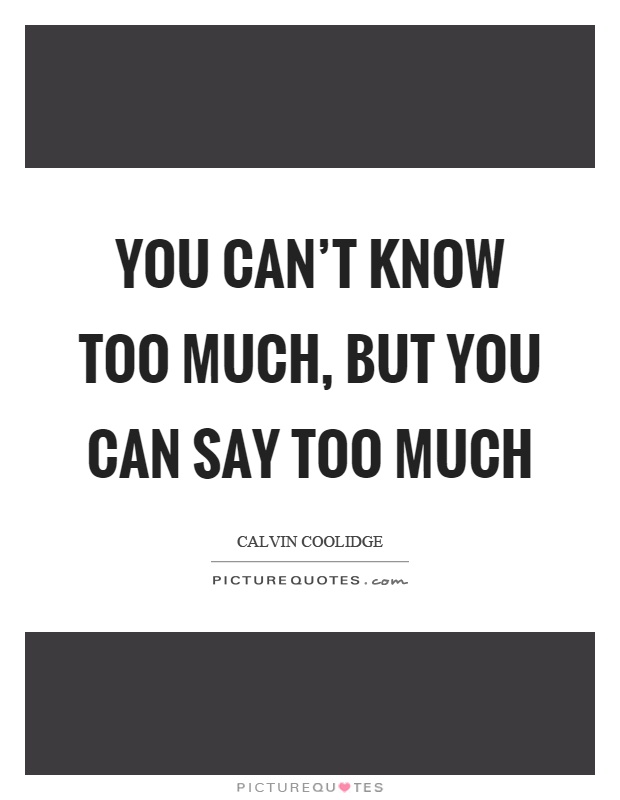 You can't know too much, but you can say too much Picture Quote #1