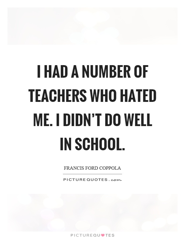 I had a number of teachers who hated me. I didn't do well in school Picture Quote #1