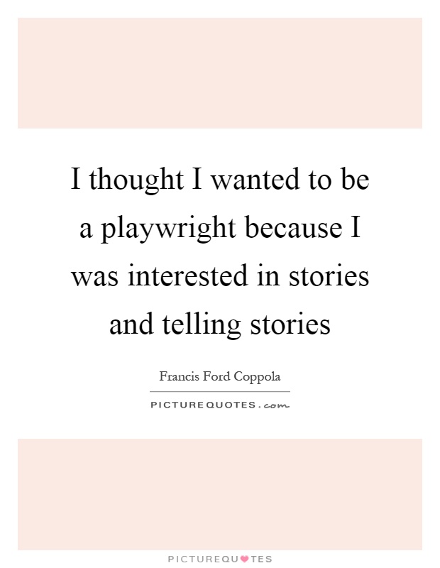I thought I wanted to be a playwright because I was interested in stories and telling stories Picture Quote #1