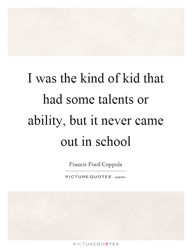 I was the kind of kid that had some talents or ability, but it never came out in school Picture Quote #1