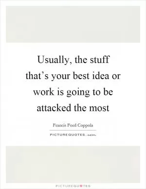 Usually, the stuff that’s your best idea or work is going to be attacked the most Picture Quote #1