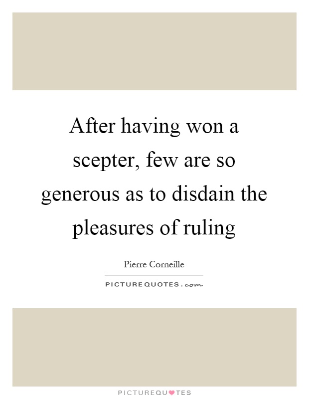 After having won a scepter, few are so generous as to disdain the pleasures of ruling Picture Quote #1