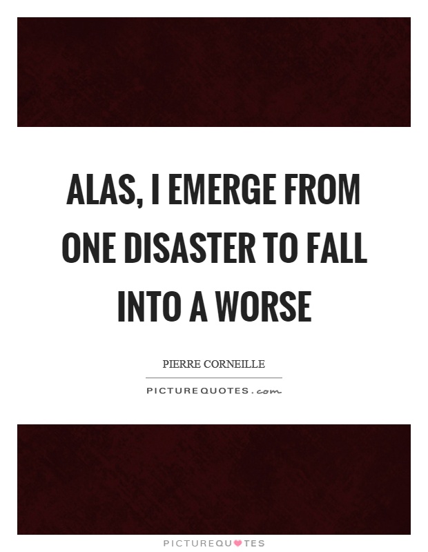 Alas, I emerge from one disaster to fall into a worse Picture Quote #1