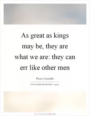 As great as kings may be, they are what we are: they can err like other men Picture Quote #1