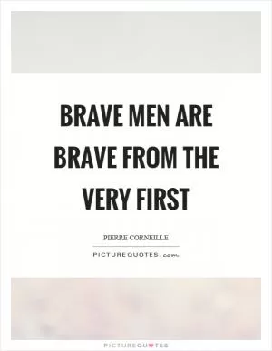 Brave men are brave from the very first Picture Quote #1
