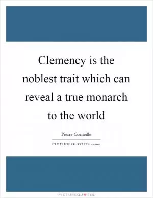 Clemency is the noblest trait which can reveal a true monarch to the world Picture Quote #1