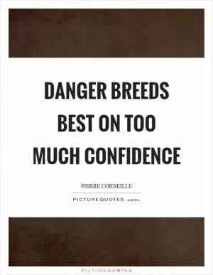 Danger breeds best on too much confidence Picture Quote #1