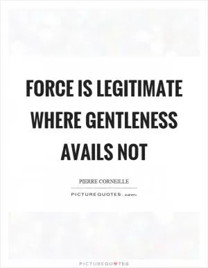 Force is legitimate where gentleness avails not Picture Quote #1