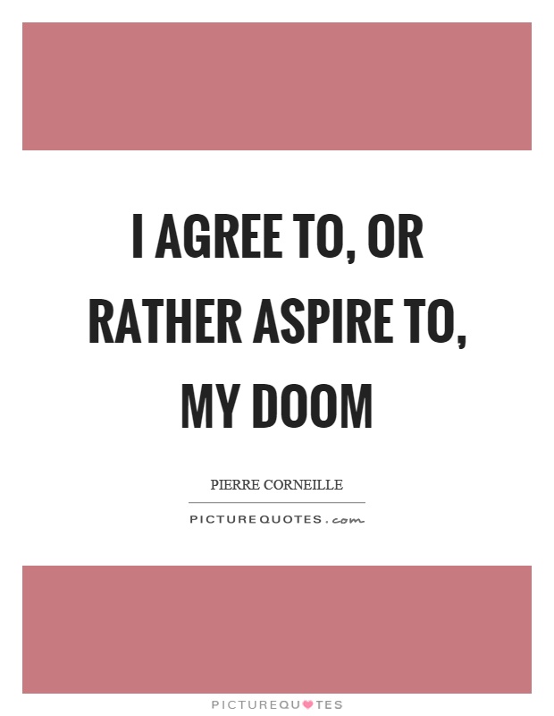 I agree to, or rather aspire to, my doom Picture Quote #1