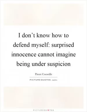 I don’t know how to defend myself: surprised innocence cannot imagine being under suspicion Picture Quote #1