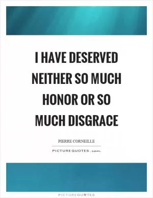 I have deserved neither so much honor or so much disgrace Picture Quote #1