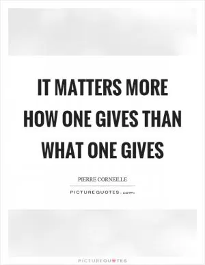 It matters more how one gives than what one gives Picture Quote #1