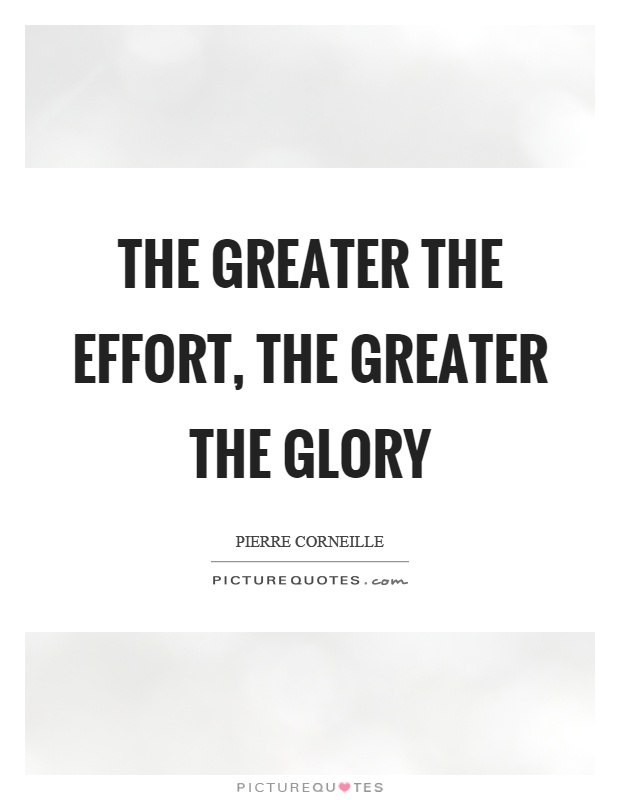The greater the effort, the greater the glory Picture Quote #1