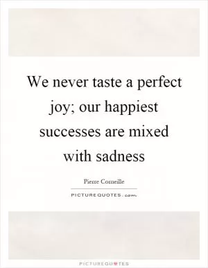 We never taste a perfect joy; our happiest successes are mixed with sadness Picture Quote #1