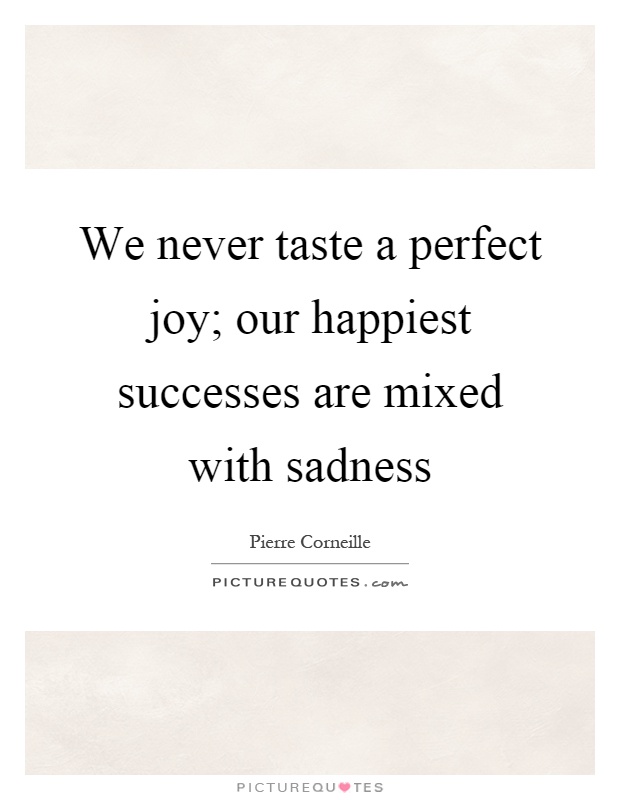 We never taste a perfect joy; our happiest successes are mixed ...