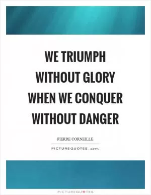We triumph without glory when we conquer without danger Picture Quote #1