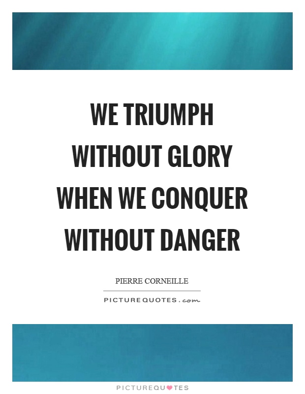We triumph without glory when we conquer without danger Picture Quote #1