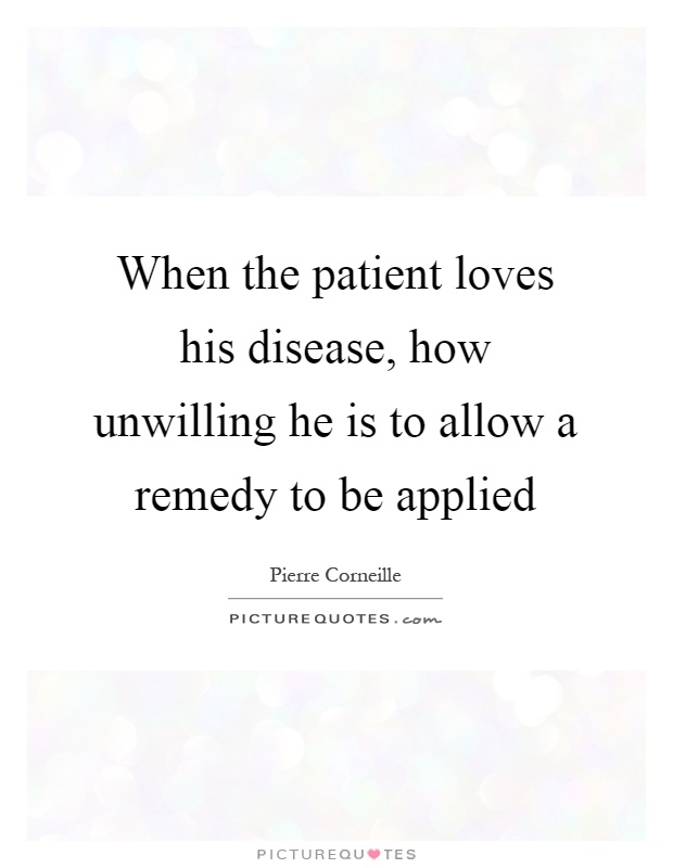 When the patient loves his disease, how unwilling he is to allow a remedy to be applied Picture Quote #1