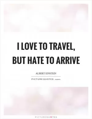 I love to travel, but hate to arrive Picture Quote #1