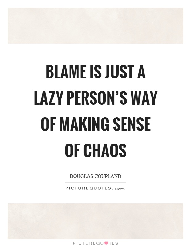 Blame is just a lazy person's way of making sense of chaos Picture Quote #1