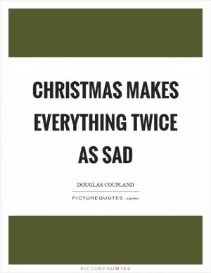 Christmas makes everything twice as sad Picture Quote #1
