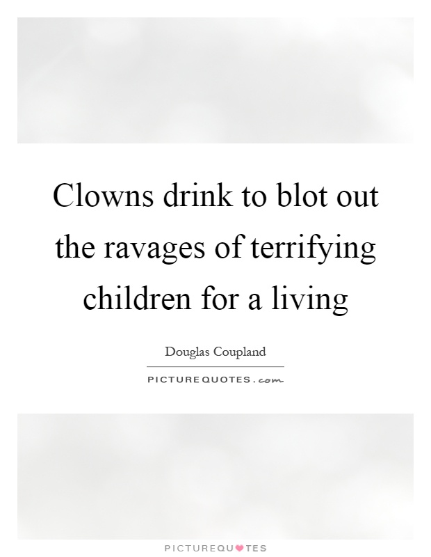 Clowns drink to blot out the ravages of terrifying children for a living Picture Quote #1