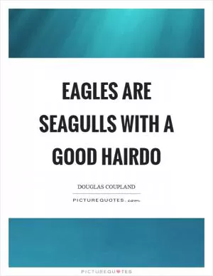 Eagles are seagulls with a good hairdo Picture Quote #1