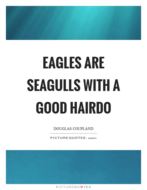 Eagles are seagulls with a good hairdo Picture Quote #1
