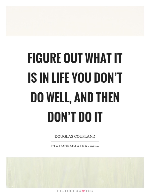 Figure out what it is in life you don't do well, and then don't do it Picture Quote #1