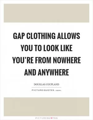 Gap clothing allows you to look like you’re from nowhere and anywhere Picture Quote #1