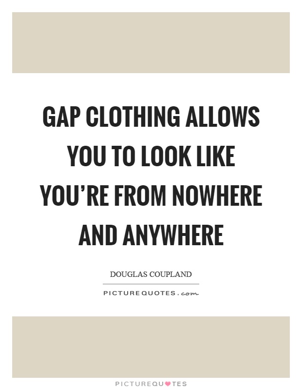 Gap clothing allows you to look like you're from nowhere and anywhere Picture Quote #1